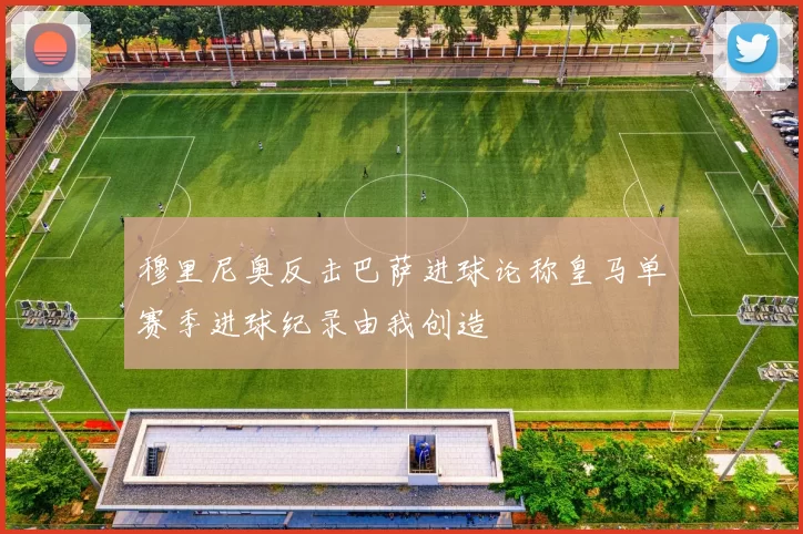 穆里尼奥反击巴萨进球论称皇马单赛季进球纪录由我创造